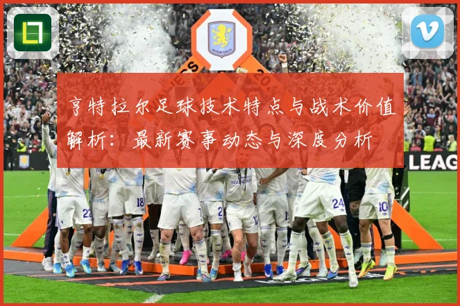 亨特拉尔足球技术特点与战术价值解析：最新赛事动态与深度分析
