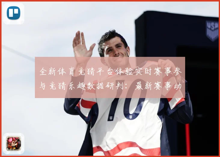全新体育竞猜平台体验实时赛事参与竞猜乐趣数据研判：最新赛事动态与深度分析