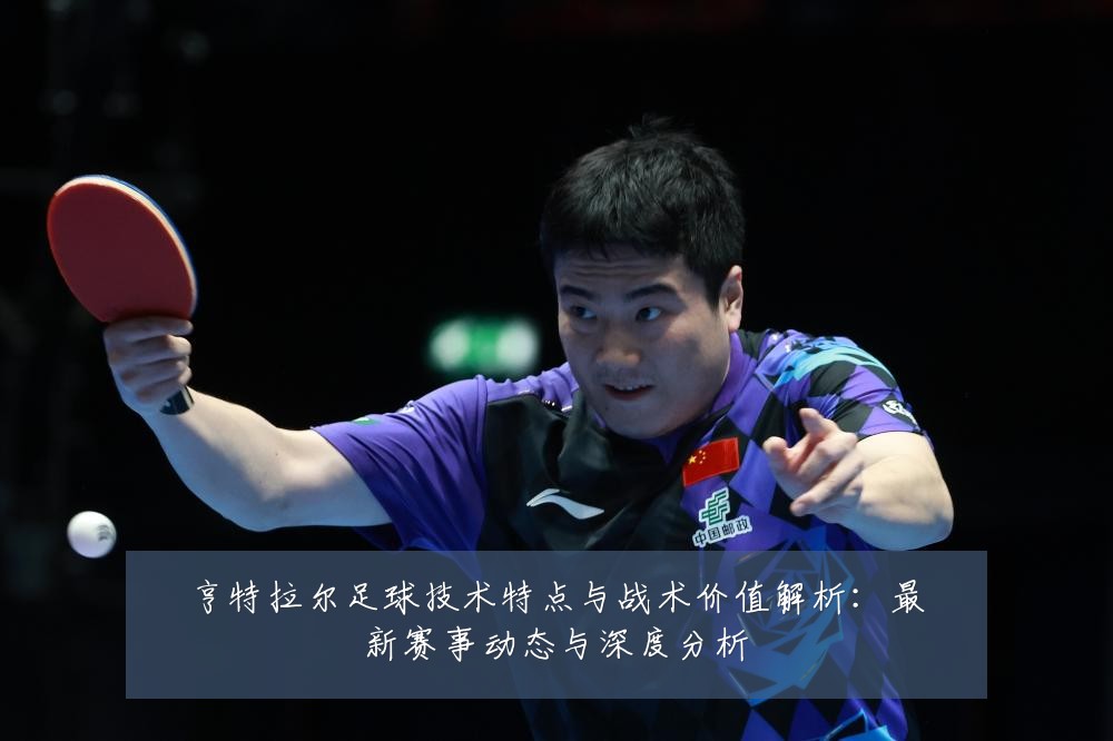 亨特拉尔足球技术特点与战术价值解析:最新赛事动态与深度分析