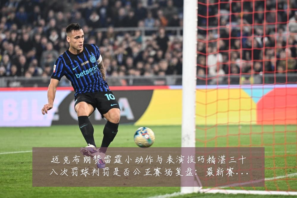 迈克布朗赞雷霆小动作与表演技巧精湛三十八次罚球判罚是否公正赛场复盘:最新赛事动态与深度分析