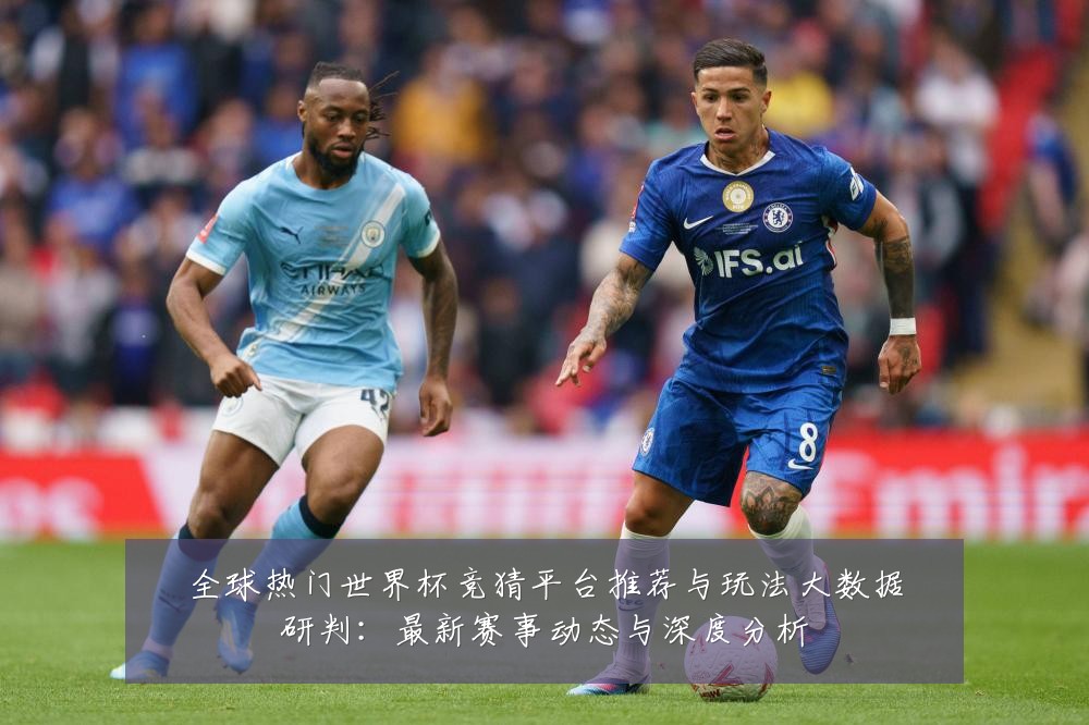 全球热门世界杯竞猜平台推荐与玩法大数据研判:最新赛事动态与深度分析