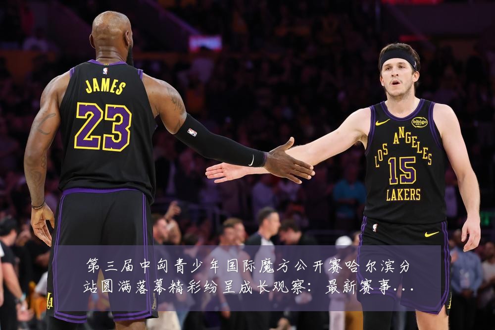 第三届中匈青少年国际魔方公开赛哈尔滨分站圆满落幕精彩纷呈成长观察:最新赛事动态与深度分析