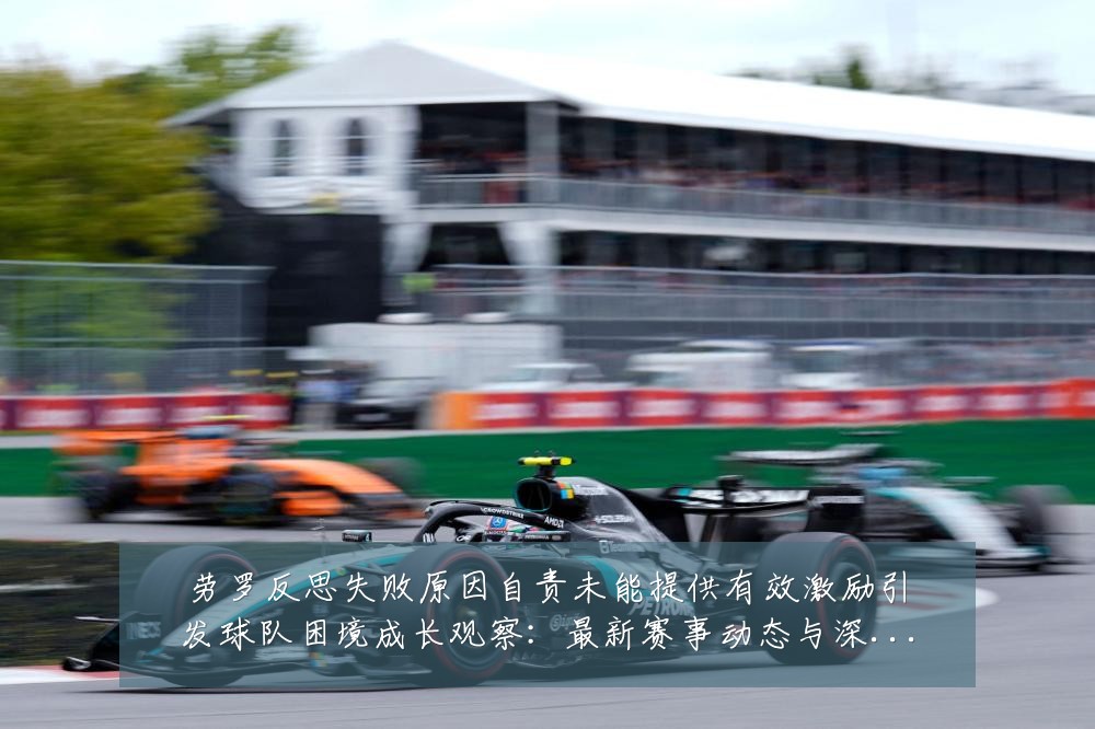 劳罗反思失败原因自责未能提供有效激励引发球队困境成长观察：最新赛事动态与深度分析
