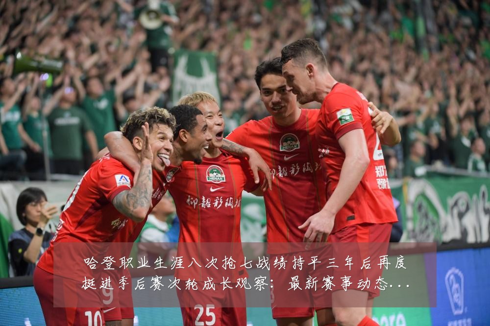 哈登职业生涯八次抢七战绩持平三年后再度挺进季后赛次轮成长观察：最新赛事动态与深度分析